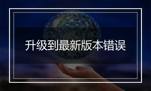 升级到最新版本错误