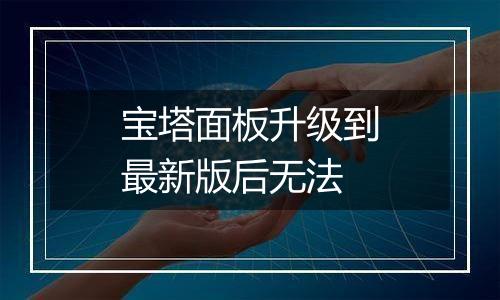 宝塔面板升级到最新版后无法
