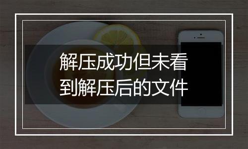 解压成功但未看到解压后的文件