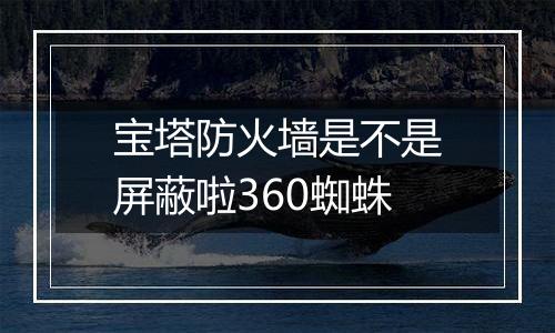 宝塔防火墙是不是屏蔽啦360蜘蛛