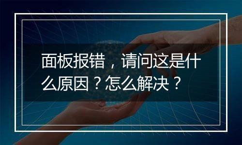 面板报错,请问这是什么原因?怎么解决?