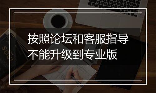 按照论坛和客服指导不能升级到专业版