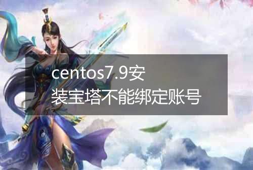 centos7.9安装宝塔不能绑定账号