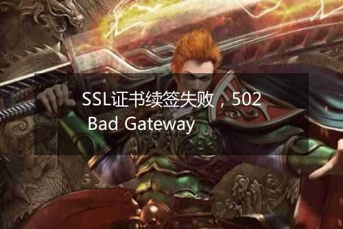 SSL证书续签失败,502 Bad Gateway
