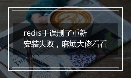 redis手误删了重新安装失败,麻烦大佬看看