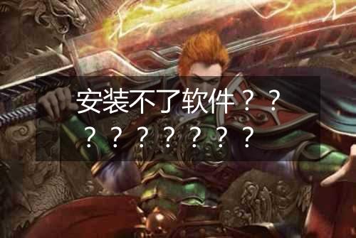 安装不了软件？？？？？？？？？