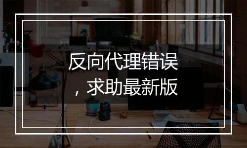反向代理错误,求助最新版