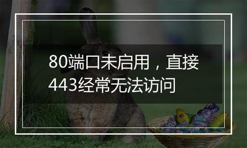 80端口未启用,直接443经常无法访问