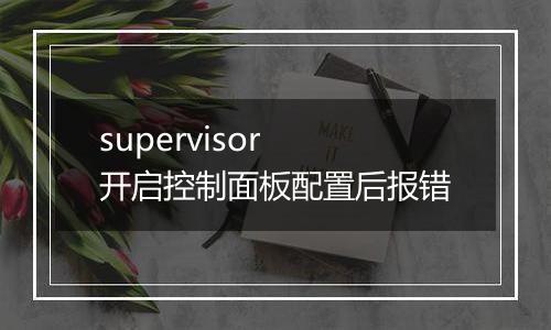 supervisor 开启控制面板配置后报错