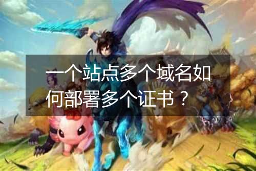 一个站点多个域名如何部署多个证书?