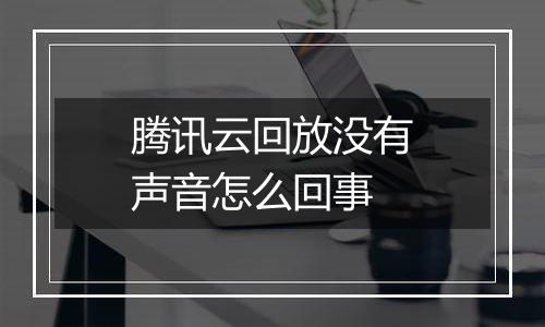 腾讯云回放没有声音怎么回事