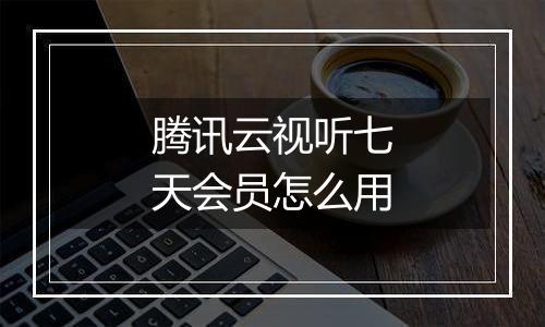 腾讯云视听七天会员怎么用