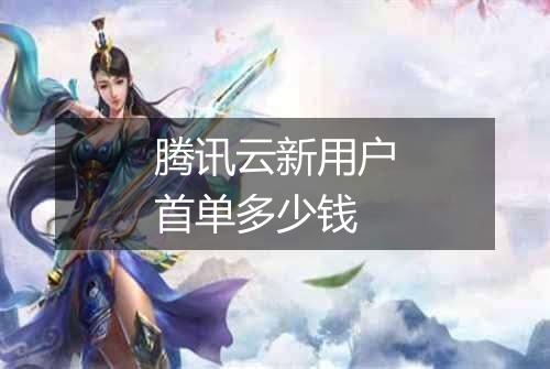 腾讯云新用户首单多少钱