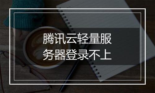 腾讯云轻量服务器登录不上