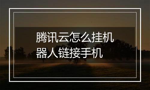 腾讯云怎么挂机器人链接手机