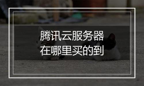 腾讯云服务器在哪里买的到