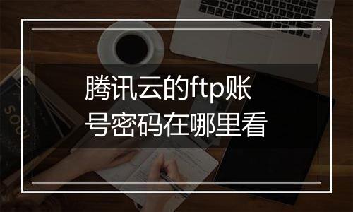 腾讯云的ftp账号密码在哪里看