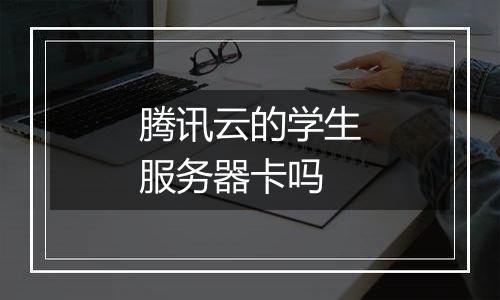 腾讯云的学生服务器卡吗