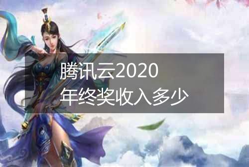 腾讯云2020年终奖收入多少