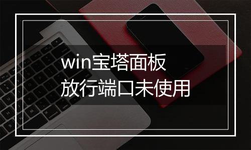 win宝塔面板放行端口未使用