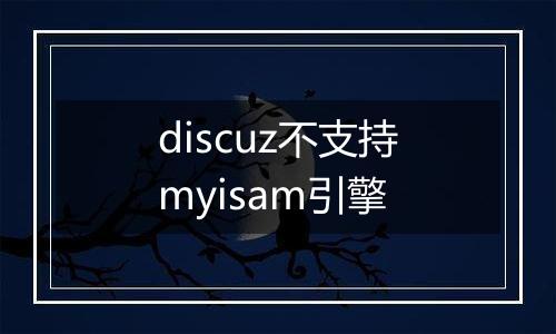discuz不支持myisam引擎