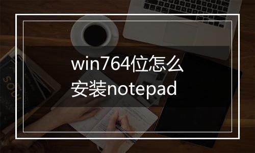win764位怎么安装notepad