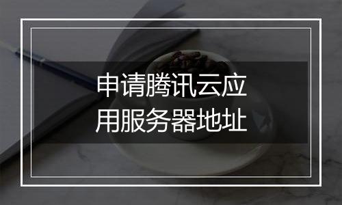 申请腾讯云应用服务器地址