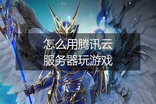怎么用腾讯云服务器玩游戏