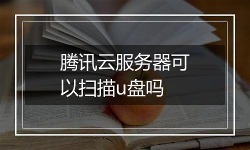 腾讯云服务器可以扫描u盘吗