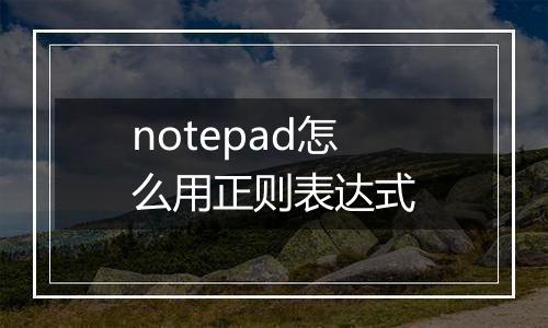 notepad怎么用正则表达式