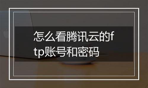 怎么看腾讯云的ftp账号和密码