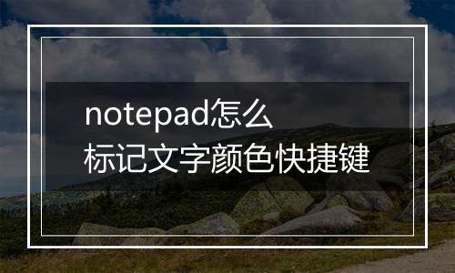 notepad怎么标记文字颜色快捷键