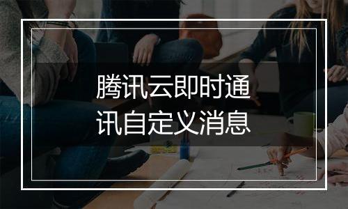 腾讯云即时通讯自定义消息