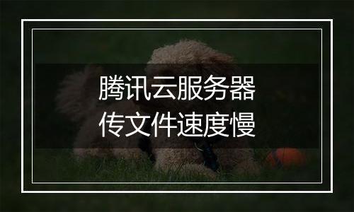 腾讯云服务器传文件速度慢