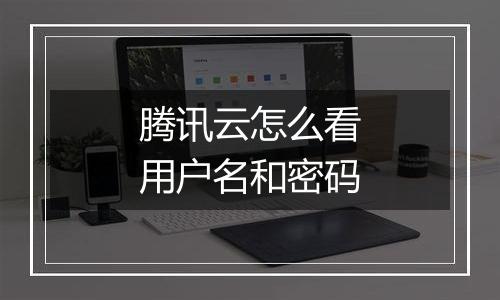 腾讯云怎么看用户名和密码