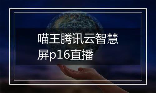 喵王腾讯云智慧屏p16直播