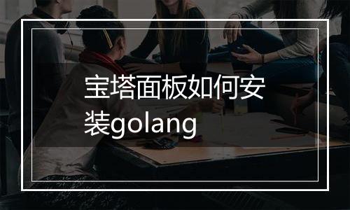 宝塔面板如何安装golang