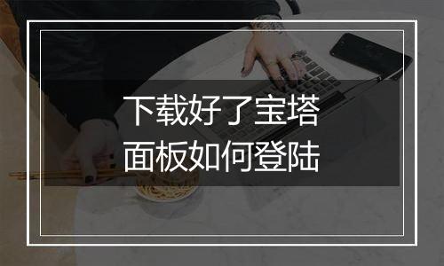下载好了宝塔面板如何登陆