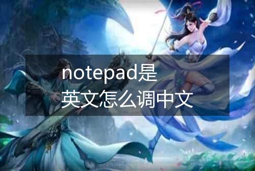 notepad是英文怎么调中文