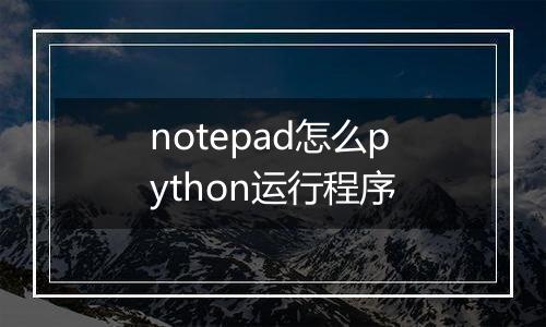 notepad怎么python运行程序