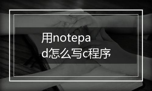 用notepad怎么写c程序