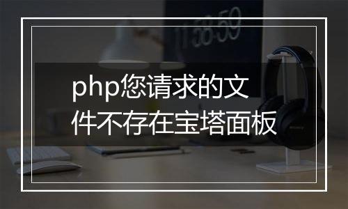 php您请求的文件不存在宝塔面板