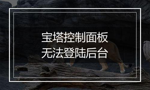 宝塔控制面板无法登陆后台
