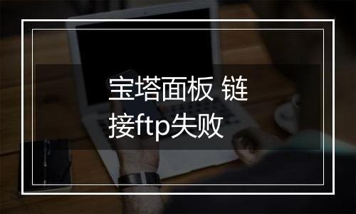 宝塔面板 链接ftp失败