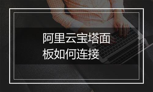 阿里云宝塔面板如何连接