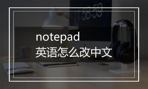 notepad英语怎么改中文