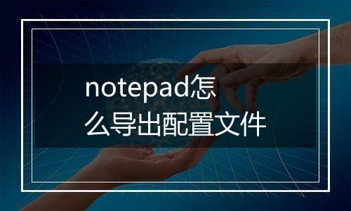 notepad怎么导出配置文件