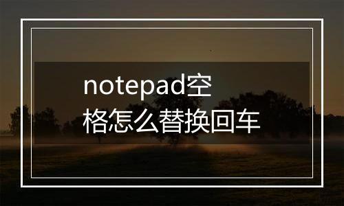 notepad空格怎么替换回车