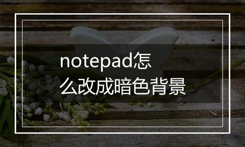 notepad怎么改成暗色背景