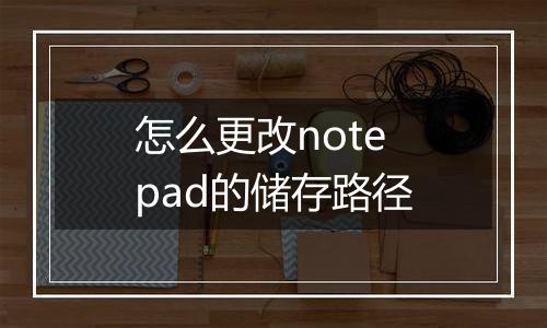 怎么更改notepad的储存路径